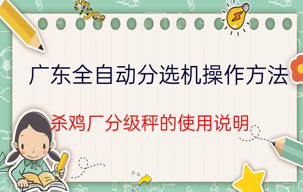 广东全自动分选机操作方法 杀鸡厂分级秤的使用说明？